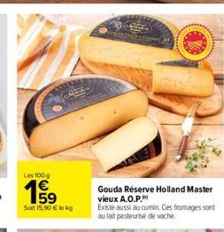 Les 100 g  15⁹  E5  Machin  Soit 15,90 € kg  Gouda Réserve Holland Master vieux A.O.P.  Existe aussi au cumin. Ces fromages sont au lait pasteurise de vache 