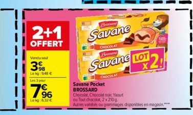 2+1  OFFERT  Vendu sou  398  Le kg: 9,40 €  Les 3 pour  7⁹6  Lekg: 6.32 €  Bromsand  Savane  CHOCOLAT Brossard  Savane LOT  CHOCOLAT  Savane Pocket  BROSSARD  Chocolat, Chocolat noir, Yaourt ou Tout c