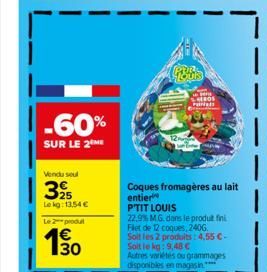 -60%  SUR LE 2 ME  Vendu seul  25  Lekg: 13,54 €  Le 2-produ  130  CHROS  Coques fromagères au lait entier  P'TIT LOUIS  22.9% MG. dans le produit fini Flet de 12 coques, 2406 Soit les 2 produits: 4.5