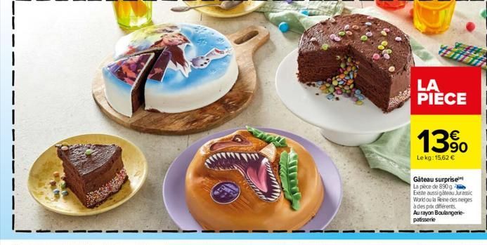 LA PIÈCE  13%  Le kg: 15,62 €  Gâteau surprise La pièce de 890 g Existe aussi gâteau Jurassic World ou la Reine des neiges à des prix différents. Au rayon Boulangerie-patisserie 