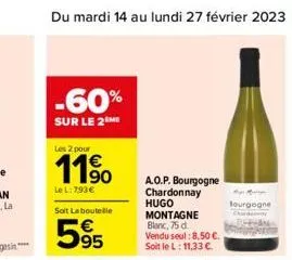 -60%  sur le 2 me  les 2 pour  11⁹  lel:7,93 €  soit la boutelle  595  a.o.p. bourgogne chardonnay hugo montagne blanc, 75 d.  vendu seul: 8,50 €. soit le l: 11,33 €.  bourgogne 