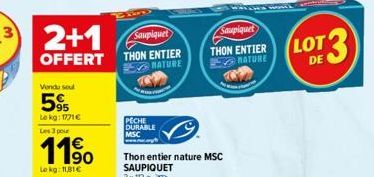 Vendu sou  5%  Lekg: 1771€ Les 3 pour  11,⁹0  Le kg: 11,81€  Saupiquet  OFFERT THON ENTIER  NATURE  PECHE DURABLE MSC  Saupiquet  THON ENTIER MATURE  LOT 13  DE 