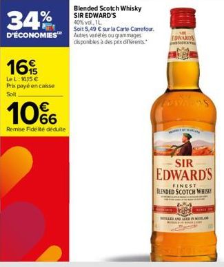 34%  Blended Scotch Whisky SIR EDWARD'S 40% vol. 1.  Soit 5,49 € sur la Carte Carrefour. D'ÉCONOMIES™ Autres variétés ou grammages  disponibles à des prix différents.  16  Le L: 1615 € Prix payé en ca