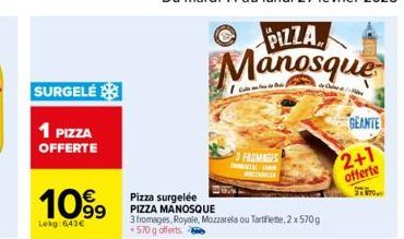 SURGELÉ  1 PIZZA OFFERTE  1099  Lokg:643€  Pizza surgelée PIZZA MANOSQUE  3 fromages, Royale, Mozzarela ou Tartiflette, 2 x 570 g +570 g offerts  FROMAGES  GEANTE  2+1  offerte 