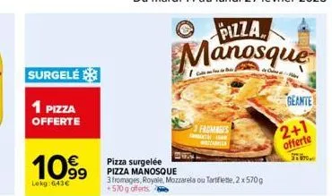 surgelé  1 pizza offerte  1099  lokg:643€  pizza surgelée pizza manosque  3 fromages, royale, mozzarela ou tartiflette, 2 x 570 g +570 g offerts  fromages  geante  2+1  offerte 