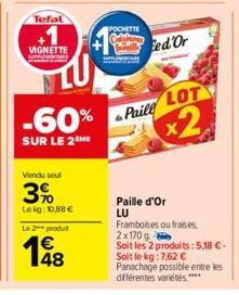 Tefal  1  VIGNETTE  -60%  SUR LE 2 ME  Vendu seul  3%  Le kg: 10,88 €  Le 2 produit  POCHETTE  ed'Or  Paill  LOT  x2  Paille d'Or LU  Framboises ou fraises, 2x170 g  Soit les 2 produits: 5,18 €-Soit l