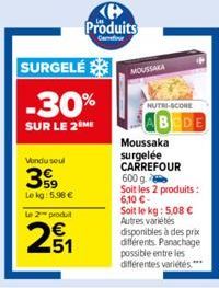 SURGELÉ  -30%  SUR LE 2 ME  Vondu seul  399  Le kg: 5.98 €  Le 2 produ  251  E5  Produits  Confor  MOUSSAKA  NUTRI-SCORE  Moussaka  surgelée CARREFOUR 600 g. Soit les 2 produits : 6,10 €-Soit le kg: 5