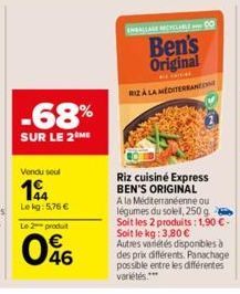 -68%  SUR LE 2 ME  Vendu seul  14  Le kg: 5,76 €  Le 2 produt  046  Ben's Original  ARCH RIZA LA MEDITERRANEO  Riz cuisiné Express BEN'S ORIGINAL  A la Méditerranéenne ou légumes du solel, 250 g Soit 