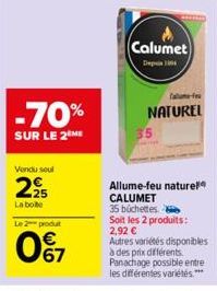 -70%  SUR LE 2 ME  Vendu seul  225  La boite  Le 2 produt  067  Calumet  De 104  Talle-fe  NATUREL  Allume-feu naturel CALUMET  35 büchettes  Soit les 2 produits: 2,92 €  Autres variétés disponibles à