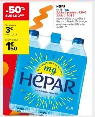 -50%  sur le 2 me  vondu seul  3€  le l: 0,50 € le 2 produ  150  €  mg  hépar  eau minérale naturelle  {  hepar 6x1l  soit les 2 produits: 4,50 € - soit le l: 0,38 € autres variétés disponibles à des 