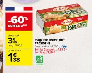 -60%  SUR LE 2 ME  Vendu soul  345  Lekg: 13,80 €  Le 2 produ  დრო  PRESIDENT  Plaquette beurre Bio  PRESIDENT  PRESIDENT  Doux ou demi sel, 250 g  Soit les 2 produits: 4,83 € - Soit le kg: 9,66 €  AB