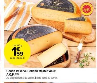 BISE  Les 100 g  59  Le kg: 15,90 €  Gouda Réserve Holland Master vieux A.O.P.  Au lait pasteurisé de vache. Existe aussi au cumin.  Master  MODES SUMIN  OCE 