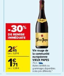 -30%  DE REMISE IMMÉDIATE  245  Le L:3.27 €  1€  LoL: 2,28€  Vieux Papes  Vin rouge de la communité européenne VIEUX PAPES 75 cl.  Autres variétés ou grammages disponibles à des prix différents. 