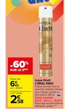 -60%  SUR LE 2 ME  Vendu soul  65  Le L:21,50 €  Le 2  produt  2.58  LOREAL  Elnett  PIXATION ROPHALE  Laque Elnett L'OREAL PARIS  Fixation normale, forte ou extra forte, Nutrition cheveux secs, Cheve