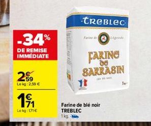 -34%  DE REMISE IMMÉDIATE  259  Le kg: 2,59 €  191  Lokg: 171€  NART Alli  TREBLEC  13  Farine de Légende  Farine de blé noir TREBLEC  1kg  FARING 06 BARRASIN 