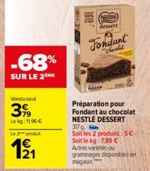 -68%  SUR LE 2 ME  Vendu seul  399  Lekg: 11.96€  Le 2 produ  12/1  NEM  dessert  Fondant  "Chachat  Préparation pour Fondant au chocolat NESTLÉ DESSERT  317g  Soit les 2 produits:50. Soit le kg: 7,89