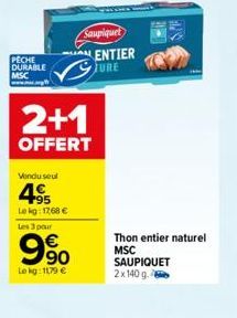 PECHE DURABLE  MSC  Vendu seul  4.95  Lekg: 1768 €  Les 3 par  2+1  OFFERT  90  Lokg: 1179 €  Sampiquet  ENTIER JURE  Thon entier naturel  MSC  SAUPIQUET  2x 140 g. 