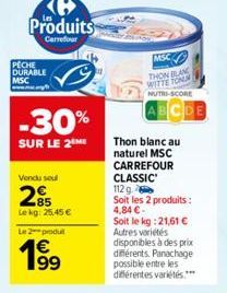 Produits  Carrefour  PECHE DURABLE MSC  -30%  SUR LE 2  Vendu seul  85 Lekg: 25,45 €  Le2produ  1€ 199  MSC  THON BLAN WITTE TONN  NUTRI-SCORE  Thon blanc au naturel MSC CARREFOUR CLASSIC  112 g.  Soi