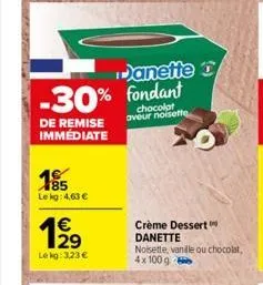 -30% fondant  chocolat aveur noisette  de remise immédiate  185  le kg: 4,63 €  €  lekg: 3,23 €  danette d  crème dessert  danette  noisette, vanile ou chocolat, 4x100 g 