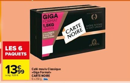 LES 6 PAQUETS  1399 Café moulu Classique  Lekg: 9,33 €  «Giga Format> CARTE NOIRE 6x250 g  &PADUETS SARNEN  NEPERENT THE  CARTE NOIRE  AROME INTENSE & GOUT UNIQUE 