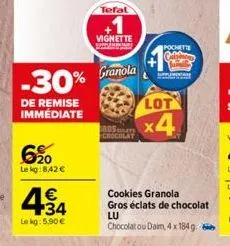 -30%  de remise immédiate  6%0  le kg:842 €  €  34  le kg: 5.90€  tefal  vignette  granola  lot  x4  ros x chocolat  pochette colebates  cookies granola gros éclats de chocolat  lu  chocolat ou daim, 