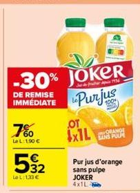 7%  Le L: 1,90 €  532  €  Le L:133 €  -30% JOKER  DE REMISE IMMÉDIATE  to Purjus  от 4x1L  1954  ORANGE SANS PULP  Pur jus d'orange sans pulpe JOKER 4x1L-