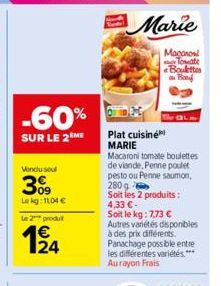 -60%  SUR LE 2 ME  Vondu soul  309  Le kg: 1104 €  Le 2 produt  194  Marie  Macano Tomate Boulettes  Plat cuisine MARIE Macaroni tomate boulettes de viande, Penne poulet pesto ou Penne saumon, 280 g S