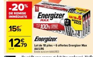 -20%  DE REMISE IMMÉDIATE  1599  12,99  79  Le lot  Energizer  MAX  100%  LONGER  AA 18.6  BONUS PACK  Energire  Energizer  Lot de 18 piles + 6 offertes Energizer Max AA/LR6 Existe aussi en AAA/LR03  