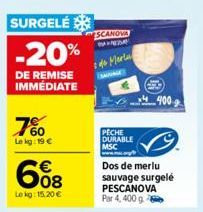 SURGELÉ  -20%  DE REMISE IMMÉDIATE  7%  Le kg: 19 €  608  €  Le kg: 15.20 €  SCANOVA  22  de Mertu  PECHE DURABLE MSC www.ma  Dos de merlu sauvage surgelé PESCANOVA Par 4, 400 g  400 