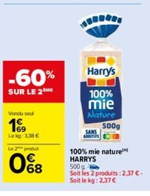 -60%  SUR LE 2 ME  Vendu sou  1999  Lekg: 3,38 €  Le 2 produit  0%8  Harry's  100%  mie Nature  SANS  500g  100% mie nature HARRYS  500 g Soit les 2 produits: 2,37 € - Soit le kg: 2,37 € 