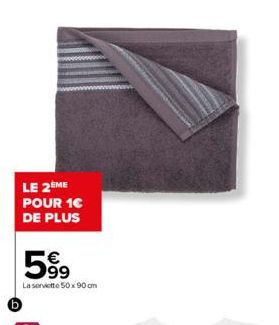 LE 2ÈME  POUR 1€ DE PLUS  599  La serviette 50x90 cm 