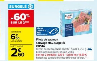 -60%  SUR LE 2M  Vendu seul  6%  Le kg: 26 €  Le 2 produt  260  PECHE DURABLE MSC  COSTA  7264  Filets de saumon sauvage MSC surgelés  COSTA Péchés en Pacifique Nord Ouest et Nord Est, 250 g. Existe a