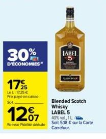 30%  D'ÉCONOMIES  1725  LeL: 1725 € Prix payé encaisse Soft  12%7  Remise Fidité déduite  LABEL  Blended Scotch Whisky LABEL 5 40% vol, 1L Soit 5,18 € sur la Carte Carrefour. 