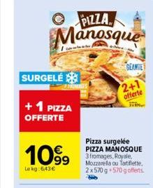 SURGELÉ  + 1 PIZZA OFFERTE  1099  Le kg: 6,43€  PIZZA Manosque  GEANTE  Pizza surgelée PIZZA MANOSQUE 3 fromages, Royale, Mozzarella ou Tartiflette. 2x570 g +570 g offerts.  2+1 offerte 