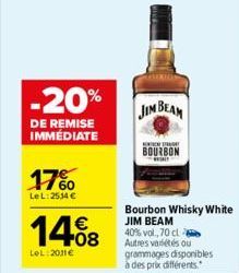 -20%  DE REMISE IMMÉDIATE  17%  LeL: 2534 €  14%8  LeL:2011€  JIM BEAM  BOURBON  Bourbon Whisky White JIM BEAM 40% vol., 70 cl Autres variétés ou grammages disponibles à des prix différents.  