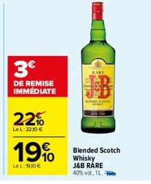 3€  DE REMISE IMMÉDIATE  22%  LeL: 2230€  19%  LeL: 1910€  HARE  APOD JOH  Blended Scotch Whisky J&B RARE  40% vol., 1L. 