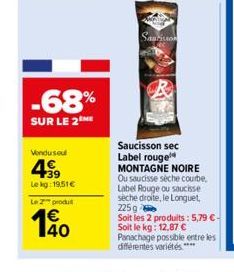 -68%  SUR LE 2  Vendused  499  Le kg: 19,51€  Le 2 produ  140  Saurisson  Saucisson sec Label rouge MONTAGNE NOIRE Ou saucisse sèche courbe, Label Rouge ou saucisse seche droite, le Longuet, 225 g  So