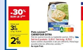 -30%  SUR LE 2 ME  Vendu seul  30⁹  Lokg: 10.30 €  Le 2 produt  296  Filet de Saumon  NUTRI-SCORE  ABCDE  Plats cuisinés CARREFOUR EXTRA  Filet de saumon brocolis ou tagliatelle saumon, 300 g. Soit le