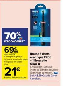 70%  D'ÉCONOMIES  6999  dont 0,07 € d'éco-participation  La brosse à dents dectrique  Prix payé en caisse Sot  21€  Romse Fidoite dédute  Oral  Brosse à dents électrique PRO3 +1 Brossette ORAL B  Cros