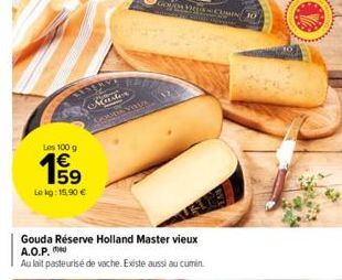 BISE  Les 100 g  59  Le kg: 15,90 €  Gouda Réserve Holland Master vieux A.O.P.  Au lait pasteurisé de vache. Existe aussi au cumin.  Master  MODES SUMIN  OCE 