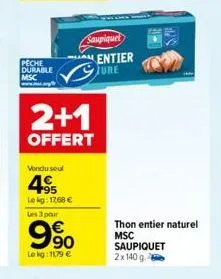 peche durable  msc  2+1  offert  vendu seul  4.95  lekg: 1768 € les 3 par  9⁹0  lokg: 1179 €  sampiquet  entier jure  thon entier naturel  msc saupiquet 2x 140 g. 