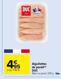 4.95  €  Le kg: 9,90 €  DUC  Aiguillettes de poulet  DUC Blanc ou jaune, 500 g. 