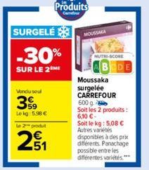 SURGELÉ  -30%  SUR LE 2 ME  Vondu seul  399  Le kg: 5.98 €  Le 2 produ  251  E5  Produits  Confor  MOUSSAKA  NUTRI-SCORE  Moussaka  surgelée CARREFOUR 600 g. Soit les 2 produits : 6,10 €-Soit le kg: 5