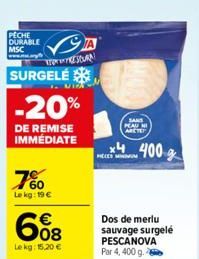 PECHE DURABLE MSC  TOSCAN  SURGELE  1.UIPA  -20%  DE REMISE IMMÉDIATE  7%  Le kg: 19 €  € 08  Le kg: 15,20 €  CM  MELES  SAND  PEAU NI ARCTE  x4  400g  Dos de merlu sauvage surgelé PESCANOVA Par 4, 40