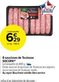 La barquette  6,99  Le kg: 7,86 €  Yam Charcure  FRANÇAIS  8 saucisses de Toulouse SOCOPA  La barquette de 800 g.  Existe aussi en 8 saucisses de Toulouse aux oignons ou en saucisse de Toulouse roulée