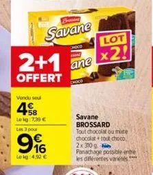 2+1  offert  vendu seul  48  le kg:739 €  fo  savane  lot  moco  ane x2!  les 3 pour  €  996  lokg: 4,92 €  choco  savane brossard tout chocolat ou mode chocolat tout choco, 2x 310 g. panachage possib