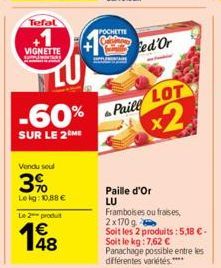 Tefal  1  VIGNETTE  -60%  SUR LE 2 ME  Vendu seul  3%  Le kg: 10,88 €  Le 2 produit  POCHETTE  ed'Or  Paill  LOT  x2  Paille d'Or LU  Framboises ou fraises, 2x170 g  Soit les 2 produits: 5,18 €-Soit l