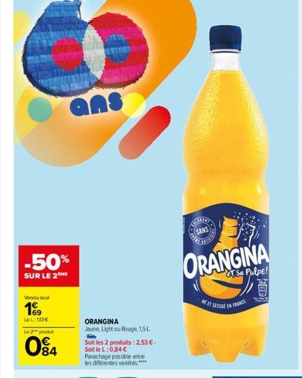 -50%  SUR LE 2  Vendu sout  19  Le L: 113€  Le 2 produt  84  ans  ORANGINA  Jaune, Light ou Rouge, 1,5L  Ho  Soit les 2 produits: 2,53 €. Soit le L: 0,84 €  Panachage possible entre les différentes va