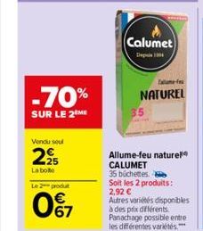 -70%  SUR LE 2 ME  Vendu seul  225  La boite  Le 2 produt  067  Calumet  De 104  Talle-fe  NATUREL  Allume-feu naturel CALUMET  35 büchettes  Soit les 2 produits: 2,92 €  Autres variétés disponibles à