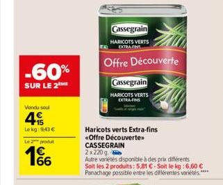 -60%  SUR LE 2 ME  Vendu seul  4  Le kg: 943 €  Le 2 produt  € 66  TA  Cassegrain  HARICOTS VERTS EXTRA-FINS  Haricots verts Extra-fins «Offre Découverte»>  Cassegrain  HARICOTS VERTS EXTRA FIN  Offre